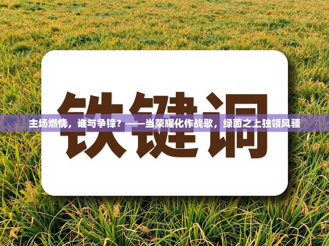 主场燃情，谁与争锋？——当荣耀化作战歌，绿茵之上独领风骚  第2张