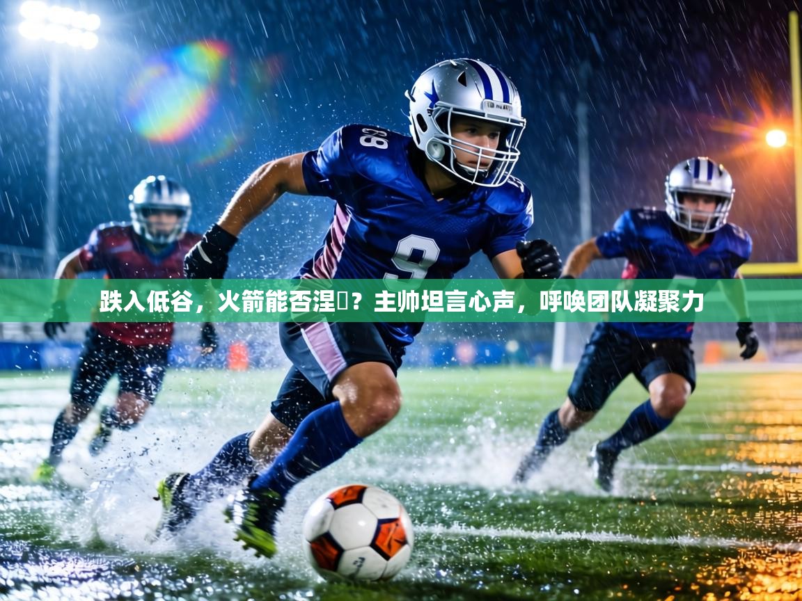 跌入低谷，火箭能否涅槃？主帅坦言心声，呼唤团队凝聚力  第1张